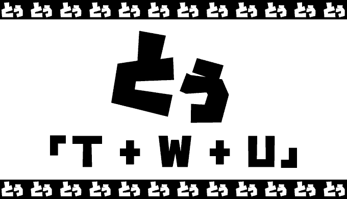 とぅ「T + W + U」
